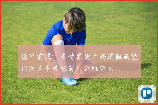 德甲前瞻：多特蒙德主场遇阻狼堡门兴力争终结药厂连胜势头