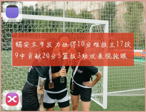 锡安末节发力独得10分难救主17投9中贡献20分5篮板3助攻表现抢眼