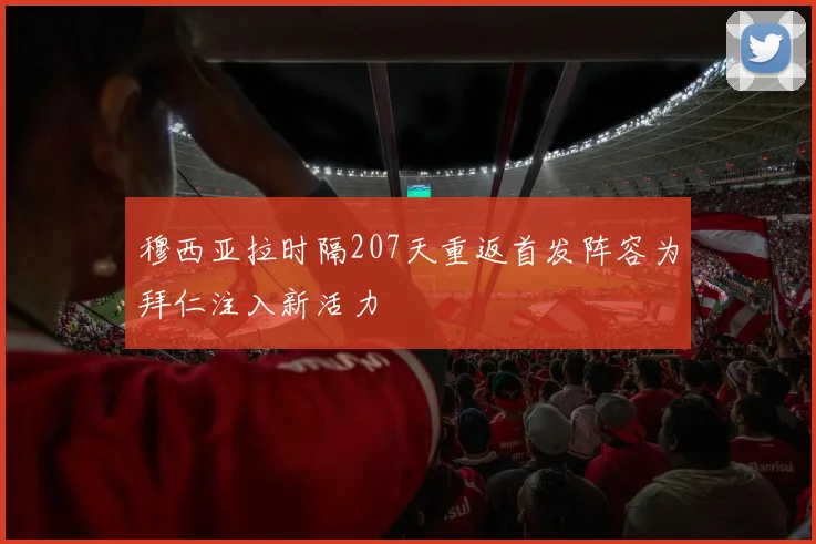 穆西亚拉时隔207天重返首发阵容为拜仁注入新活力