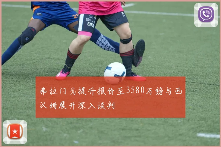 弗拉门戈提升报价至3580万镑与西汉姆展开深入谈判