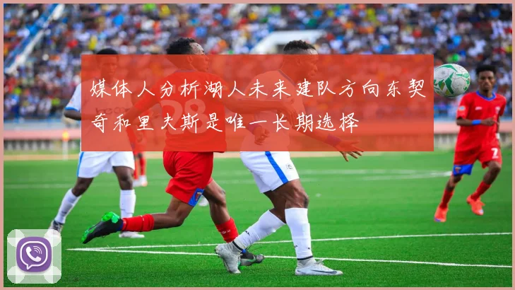 媒体人分析湖人未来建队方向东契奇和里夫斯是唯一长期选择