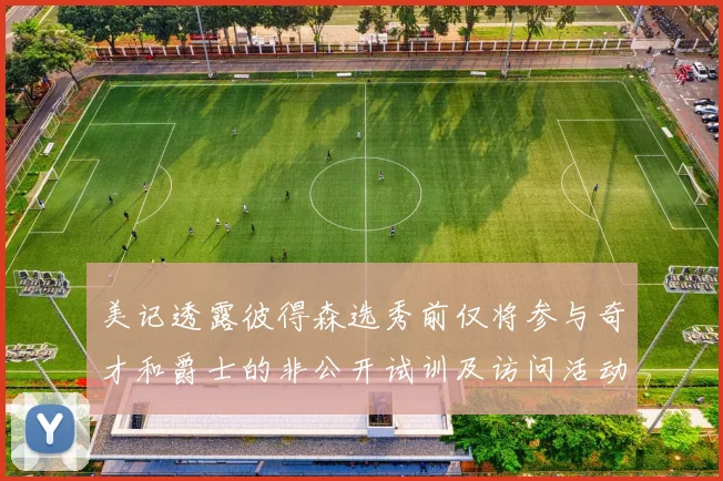 美记透露彼得森选秀前仅将参与奇才和爵士的非公开试训及访问活动