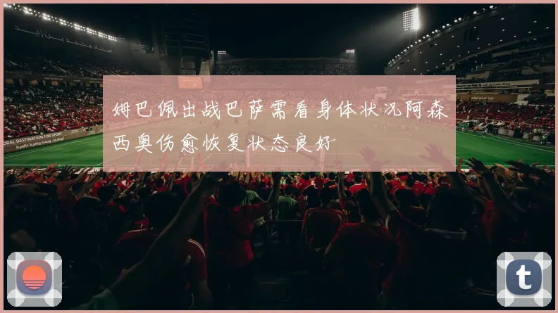 姆巴佩出战巴萨需看身体状况阿森西奥伤愈恢复状态良好