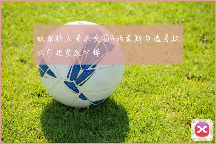 凯尔特人寻求交易A西蒙斯与选秀权以引进首发中锋