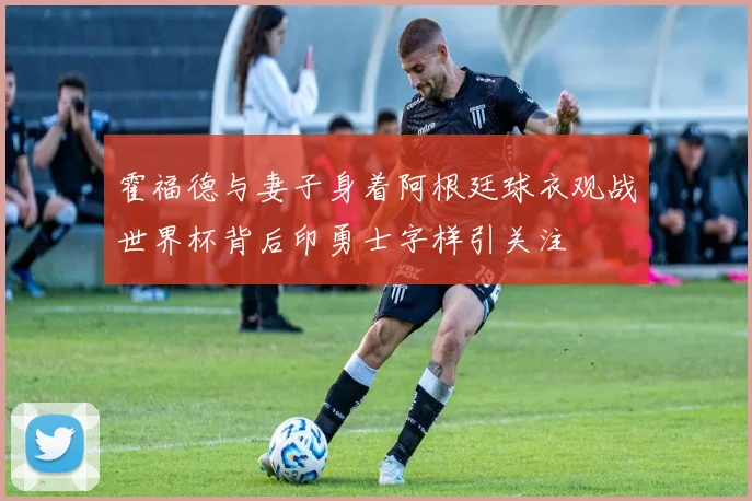 霍福德与妻子身着阿根廷球衣观战世界杯背后印勇士字样引关注