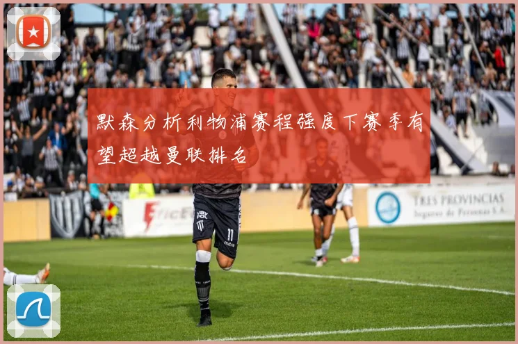 默森分析利物浦赛程强度下赛季有望超越曼联排名