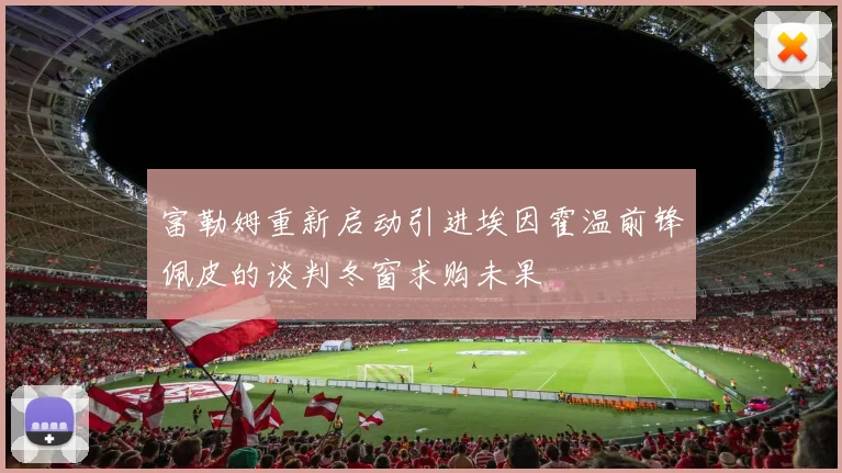 富勒姆重新启动引进埃因霍温前锋佩皮的谈判冬窗求购未果