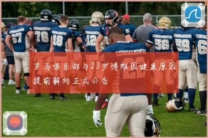 罗马俱乐部与23岁博维因健康原因提前解约正式公告