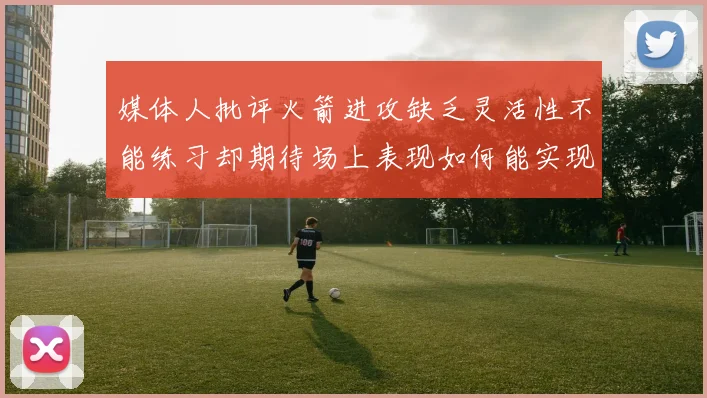 媒体人批评火箭进攻缺乏灵活性不能练习却期待场上表现如何能实现