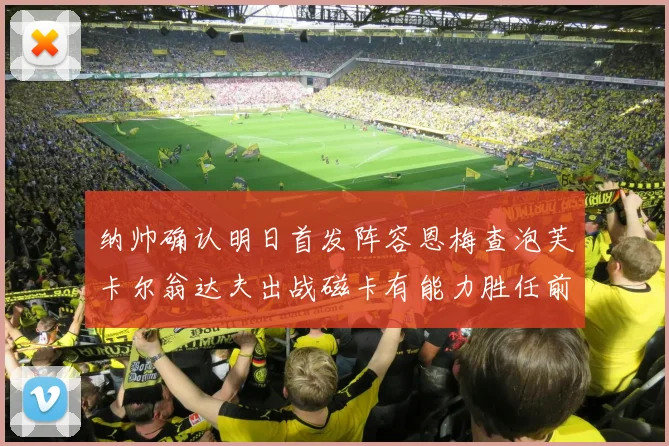 纳帅确认明日首发阵容恩梅查泡芙卡尔翁达夫出战磁卡有能力胜任前腰位置
