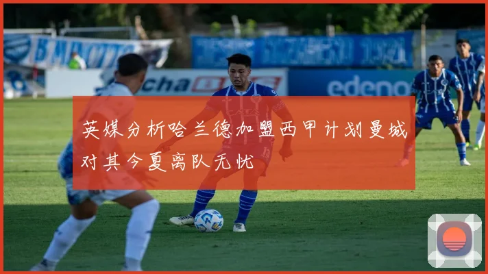 英媒分析哈兰德加盟西甲计划曼城对其今夏离队无忧