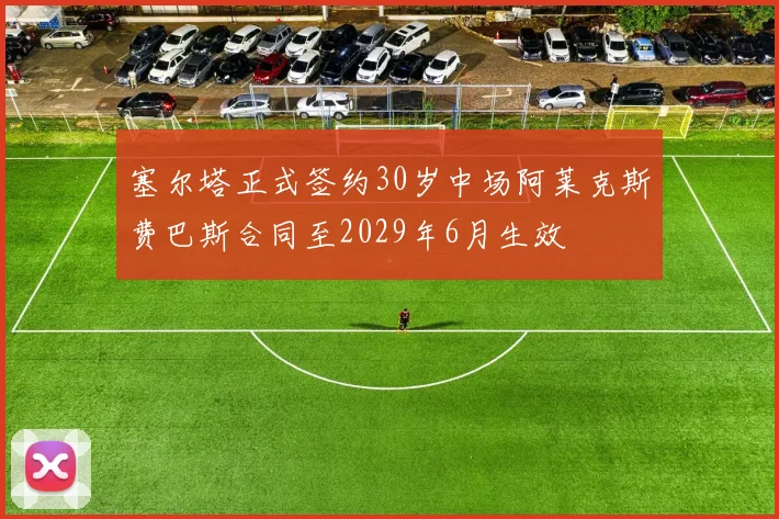 塞尔塔正式签约30岁中场阿莱克斯费巴斯合同至2029年6月生效